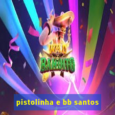 pistolinha e bb santos