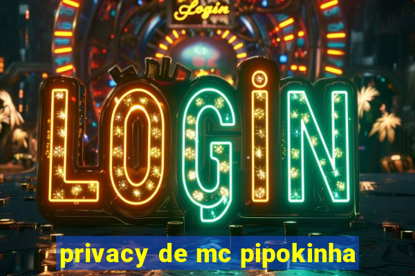 privacy de mc pipokinha