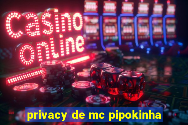 privacy de mc pipokinha