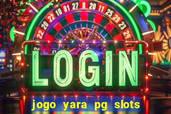 jogo yara pg slots paga mesmo