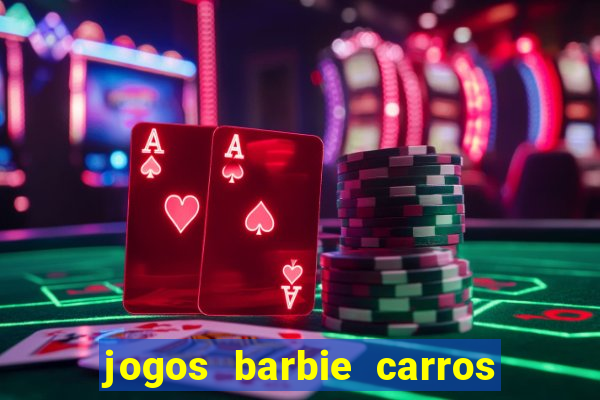 jogos barbie carros suas amigas