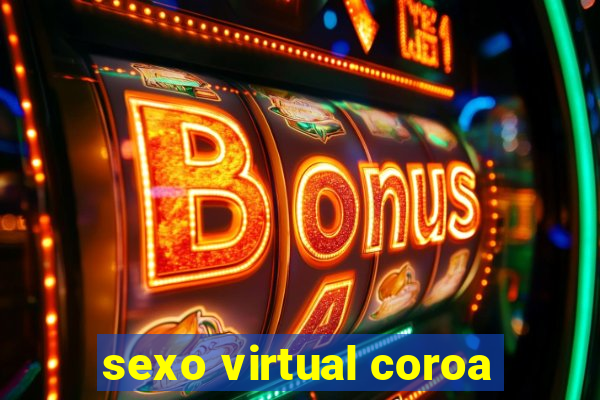 sexo virtual coroa