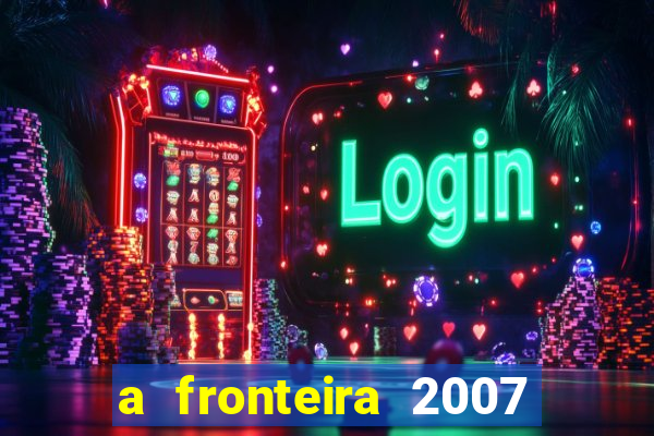 a fronteira 2007 filme completo download