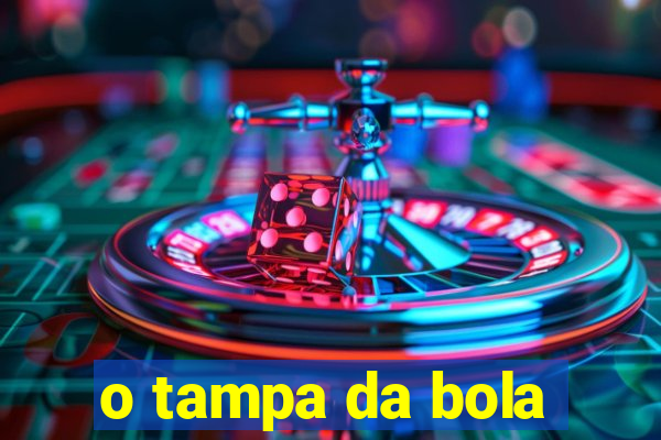 o tampa da bola