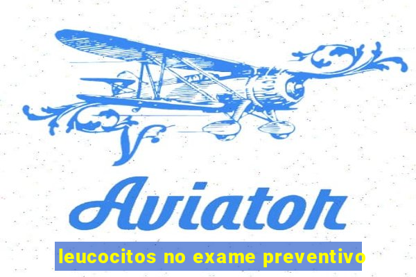 leucocitos no exame preventivo