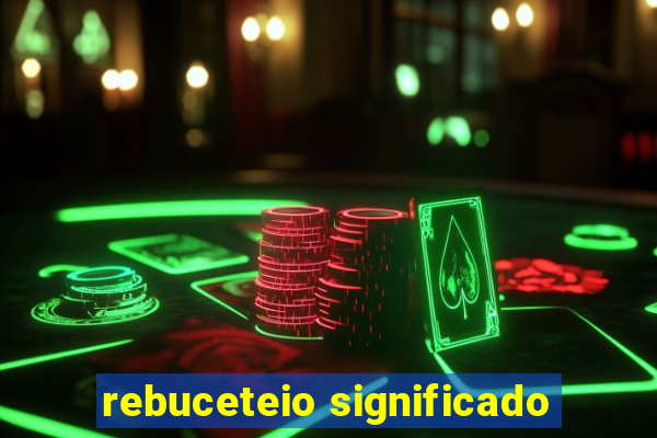 rebuceteio significado