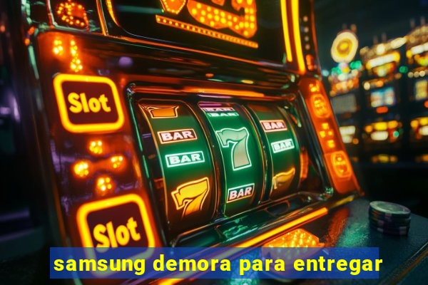 samsung demora para entregar