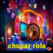 chupar rola