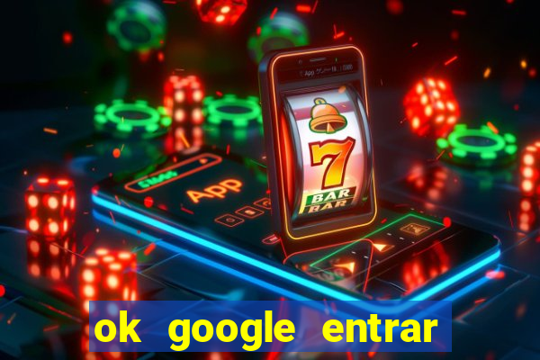 ok google entrar em jogo de c****