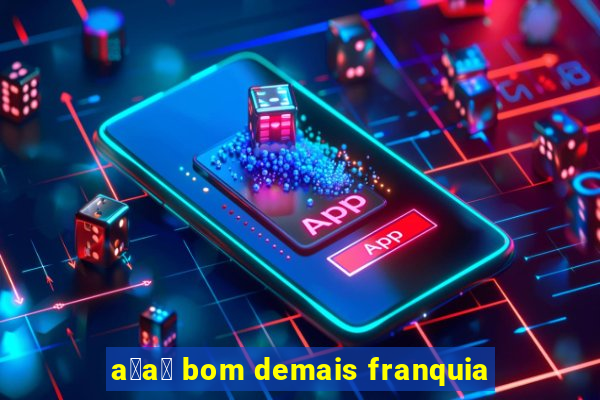 a莽a铆 bom demais franquia