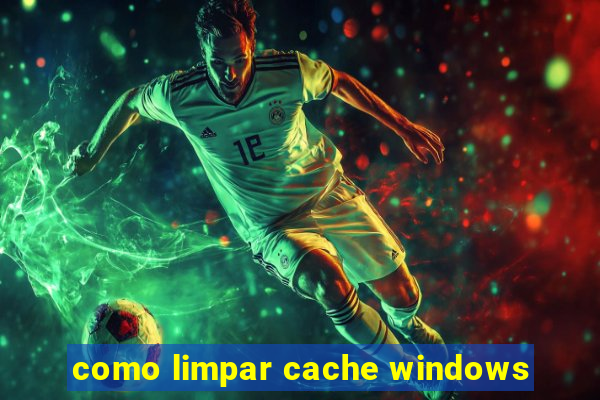 como limpar cache windows