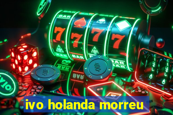 ivo holanda morreu