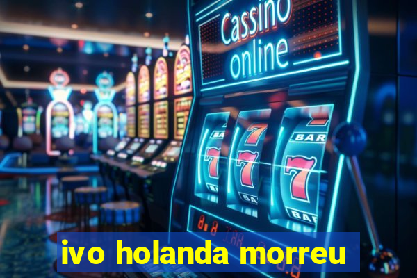 ivo holanda morreu