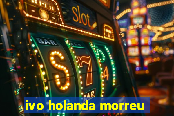 ivo holanda morreu