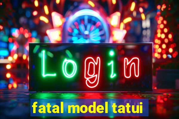 fatal model tatui