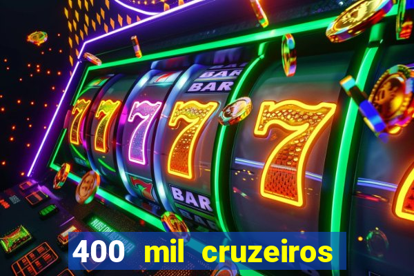 400 mil cruzeiros em reais