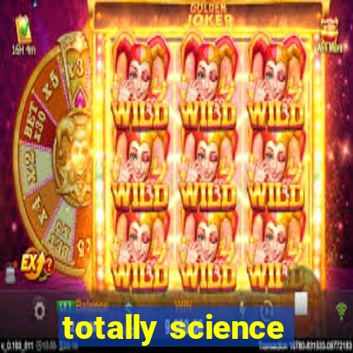 totally science