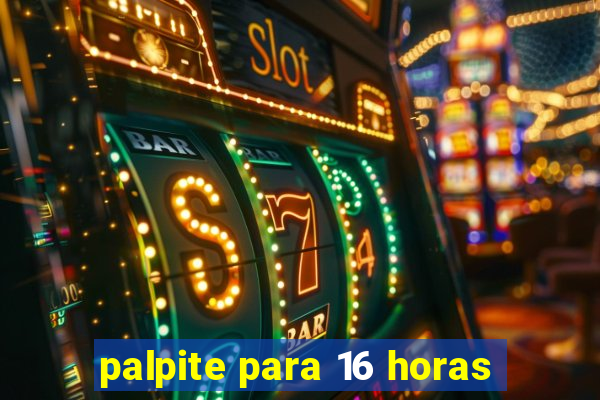 palpite para 16 horas