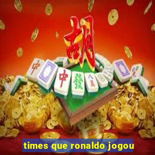 times que ronaldo jogou