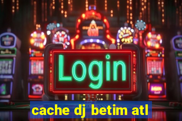 cache dj betim atl