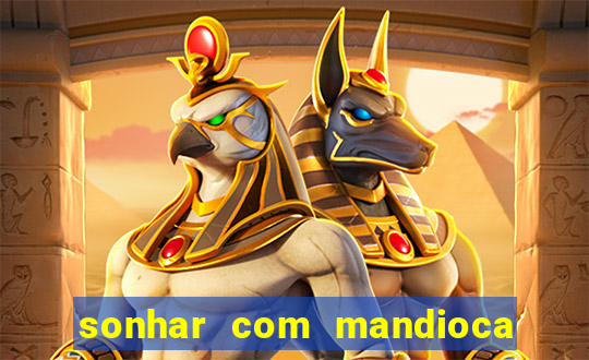 sonhar com mandioca jogo do bicho