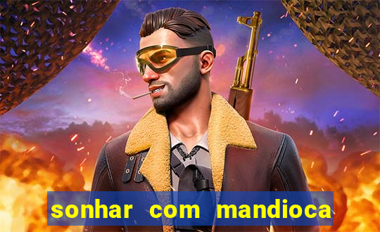 sonhar com mandioca jogo do bicho