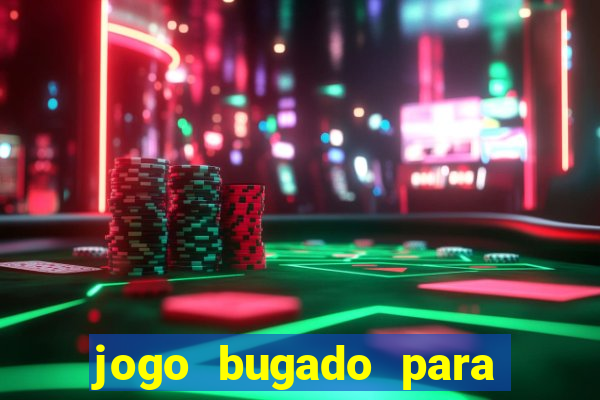 jogo bugado para ganhar dinheiro