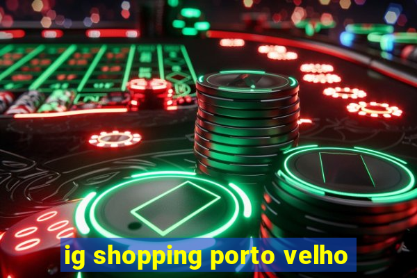 ig shopping porto velho