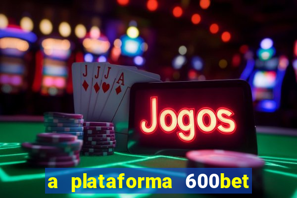 a plataforma 600bet é confiável