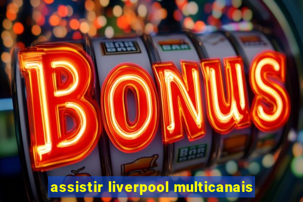 assistir liverpool multicanais