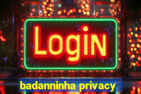 badanninha privacy