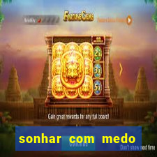 sonhar com medo jogo do bicho