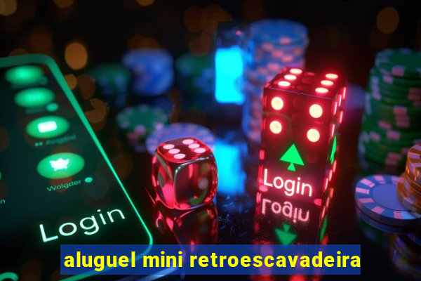 aluguel mini retroescavadeira