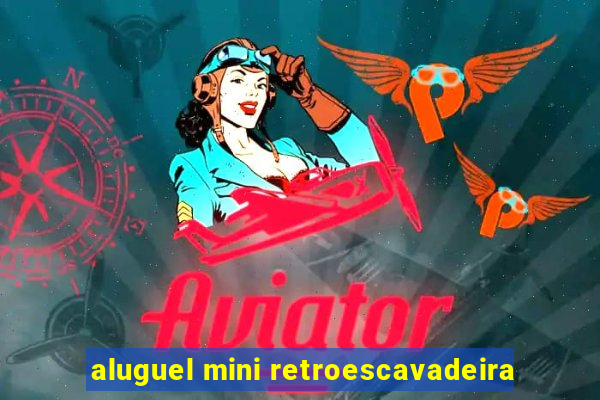 aluguel mini retroescavadeira