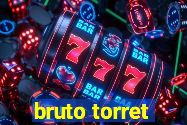 bruto torret