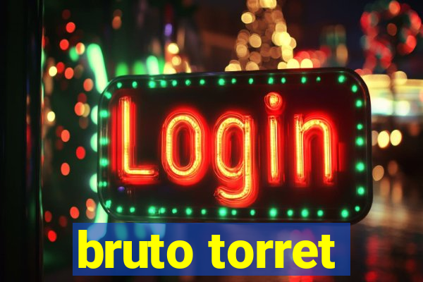 bruto torret