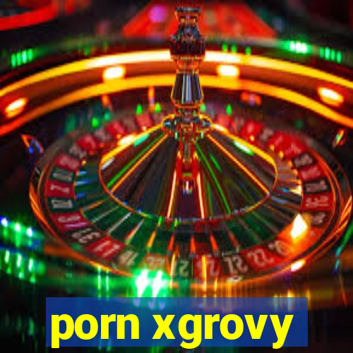 porn xgrovy