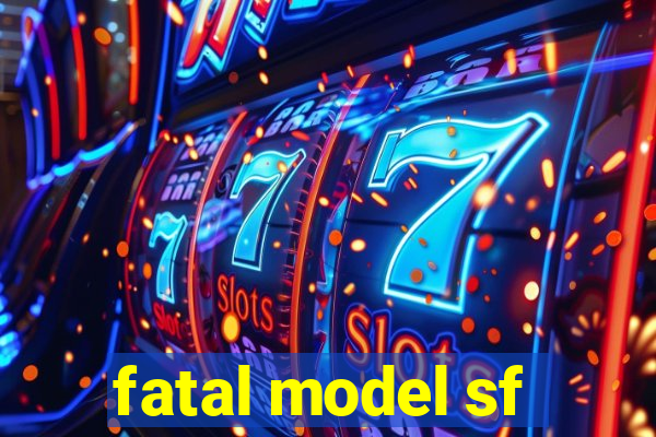 fatal model sf