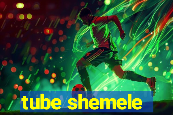 tube shemele