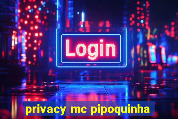 privacy mc pipoquinha