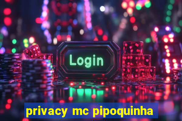 privacy mc pipoquinha