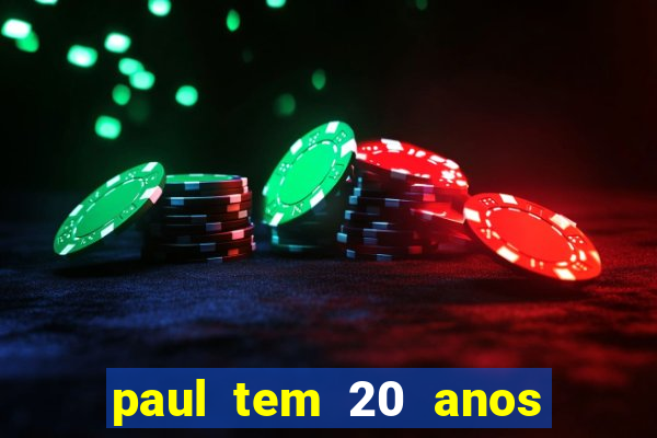 paul tem 20 anos de idade. a idade dele