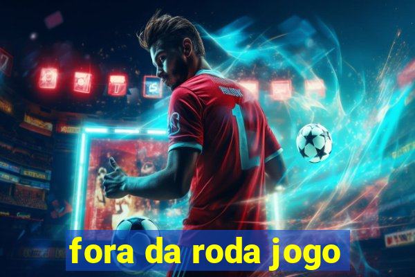 fora da roda jogo