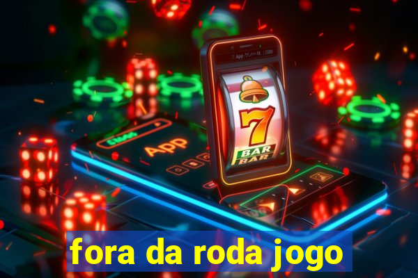 fora da roda jogo