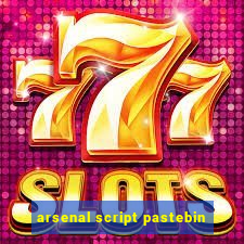 arsenal script pastebin