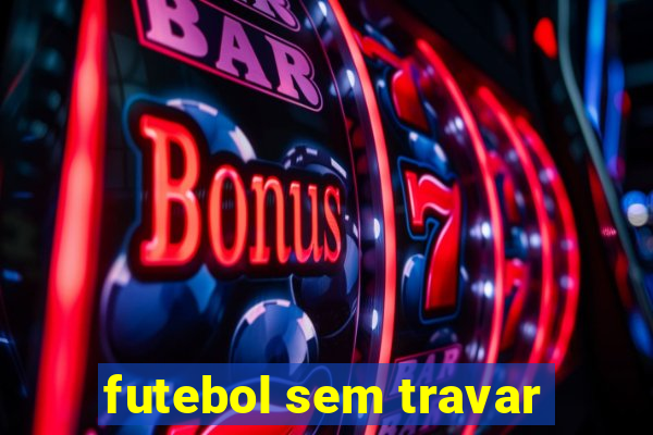 futebol sem travar