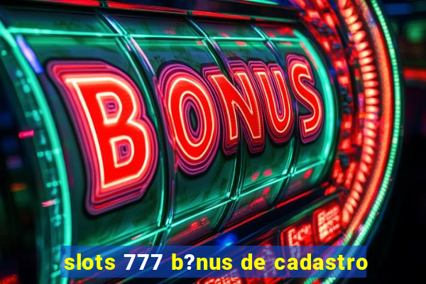 slots 777 b?nus de cadastro