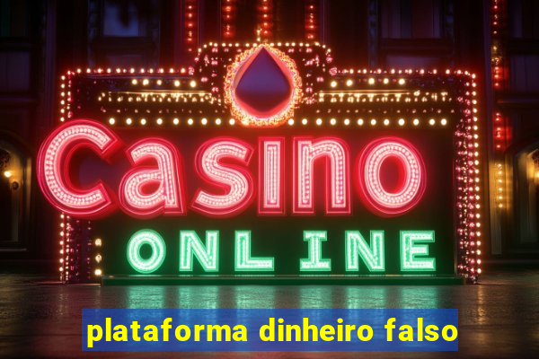 plataforma dinheiro falso