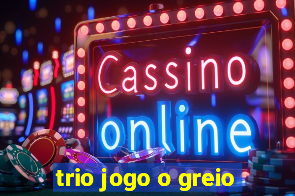 trio jogo o greio