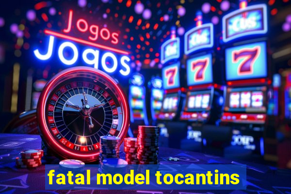 fatal model tocantins